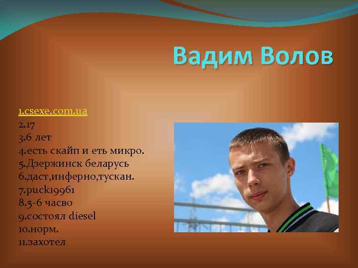Вадим Волов 1. csexe. com. ua 2. 17 3. 6 лет 4. есть скайп