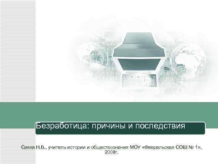 Безработица: причины и последствия Савка Н. В. , учитель истории и обществознания МОУ «Февральская