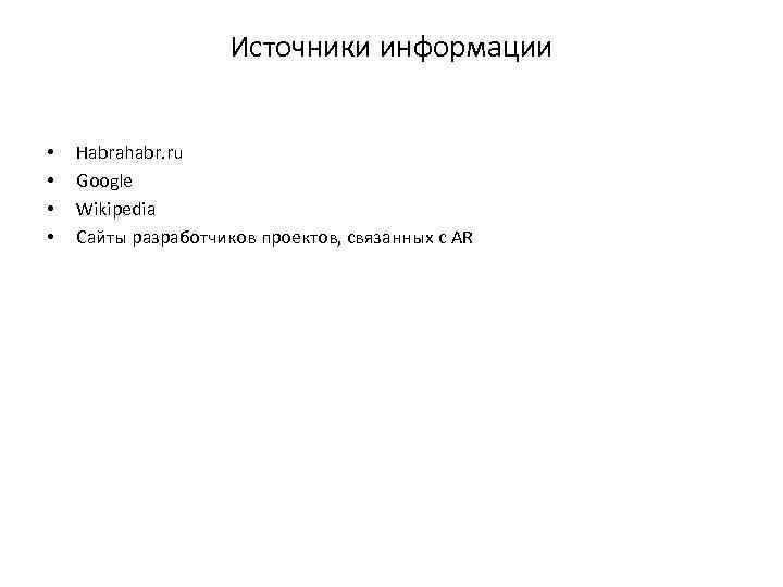 Источники информации • • Habrahabr. ru Google Wikipedia Сайты разработчиков проектов, связанных с AR