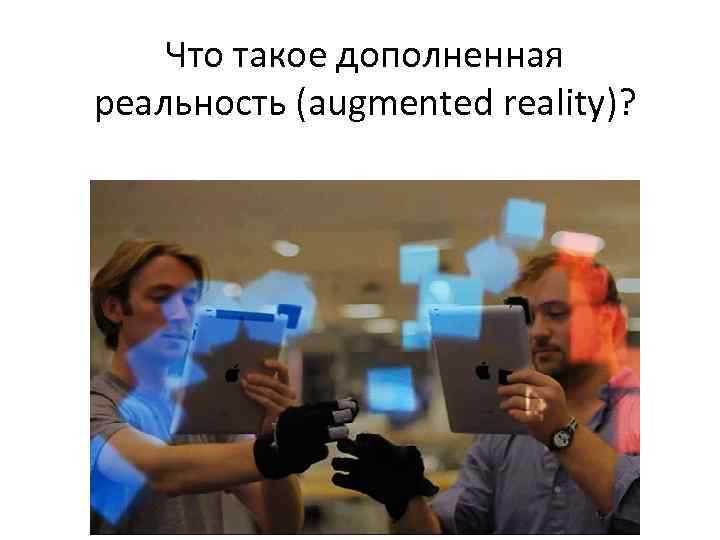 Что такое дополненная реальность (augmented reality)? Реальность, дополненная любыми виртуальными элементами 