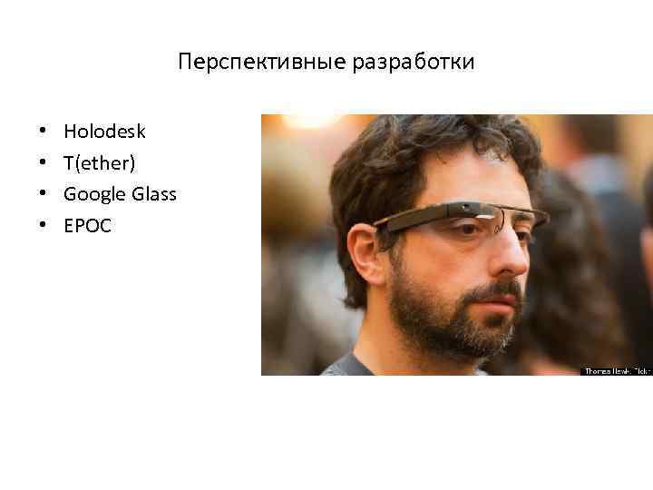 Перспективные разработки • • Holodesk T(ether) Google Glass EPOC 