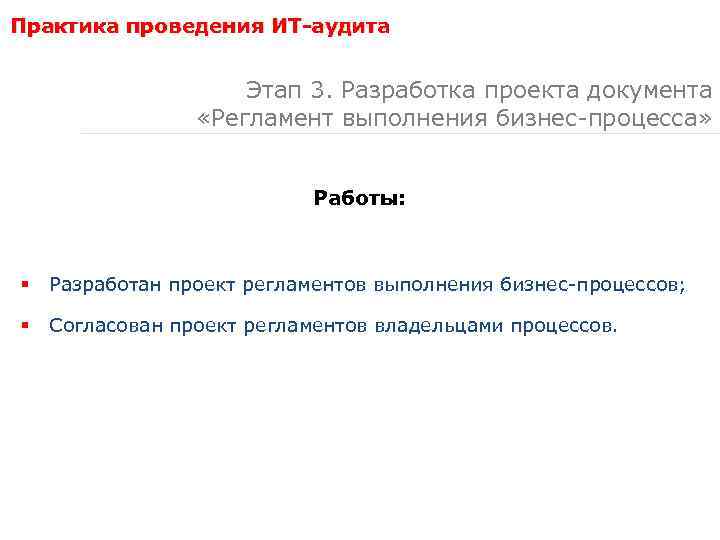Практика проведения ИТ-аудита Этап 3. Разработка проекта документа «Регламент выполнения бизнес-процесса» Работы: § Разработан