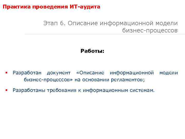 Практика проведения ИТ-аудита Этап 6. Описание информационной модели бизнес-процессов Работы: § Разработан документ «Описание