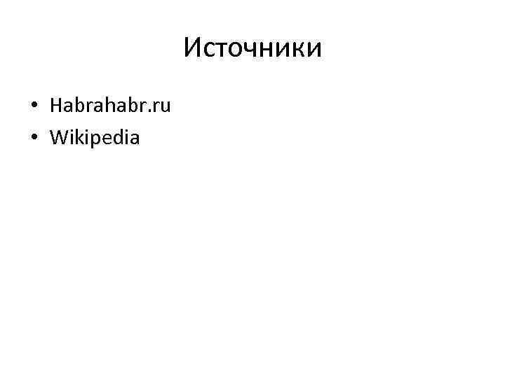 Источники • Habrahabr. ru • Wikipedia 