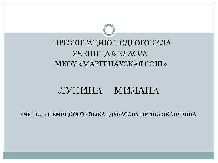 ПРЕЗЕНТАЦИЮ ПОДГОТОВИЛА УЧЕНИЦА 6 КЛАССА МКОУ «МАРГЕНАУСКАЯ СОШ» ЛУНИНА МИЛАНА УЧИТЕЛЬ НЕМЕЦКОГО ЯЗЫКА :