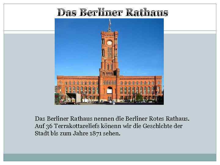 Das Berliner Rathaus nennen die Berliner Rotes Rathaus. Auf 36 Terrakottareliefs könenn wir die