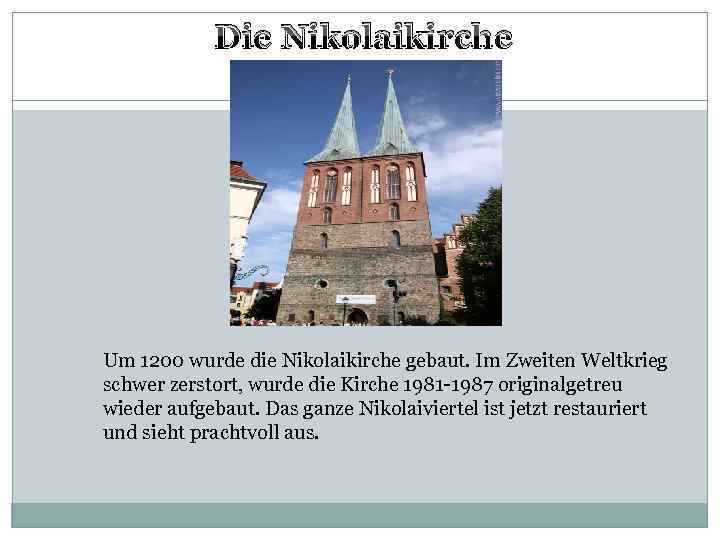 Die Nikolaikirche Um 1200 wurde die Nikolaikirche gebaut. Im Zweiten Weltkrieg schwer zerstort, wurde