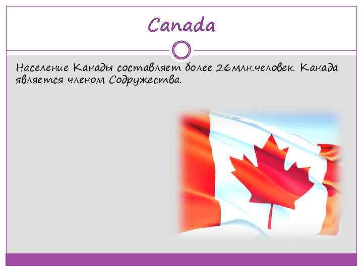 Canada Население Канады составляет более 26 млн. человек. Канада является членом Содружества. 