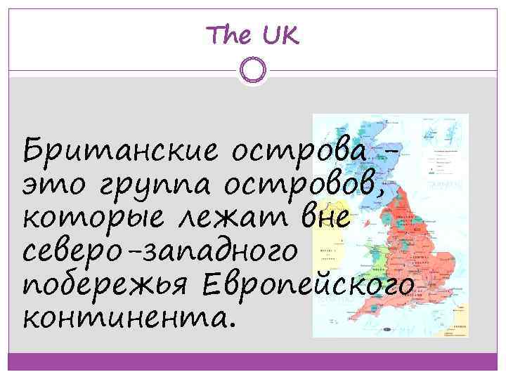 The UK Британские острова это группа островов, которые лежат вне северо-западного побережья Европейского континента.