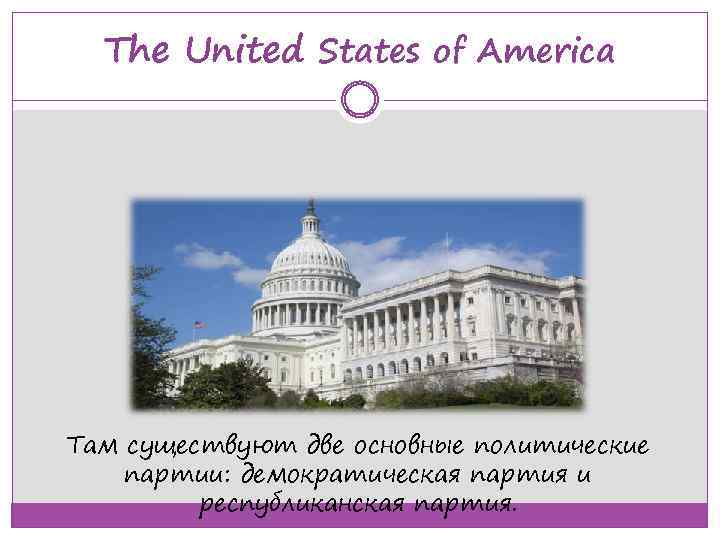 The United States of America Там существуют две основные политические партии: демократическая партия и