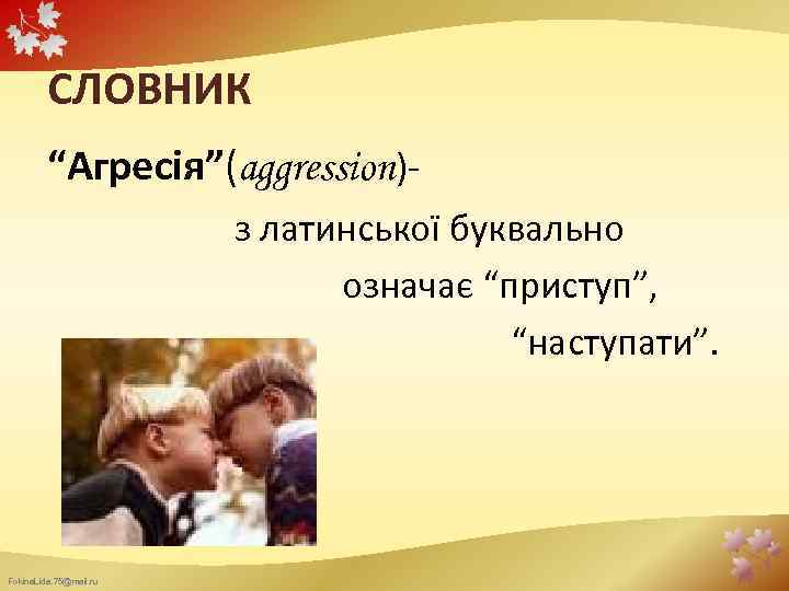 СЛОВНИК “Агресія”(aggression)- з латинської буквально означає “приступ”, “наступати”. Fokina. Lida. 75@mail. ru 
