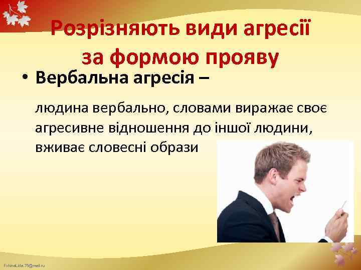 Розрізняють види агресії за формою прояву • Вербальна агресія – людина вербально, словами виражає