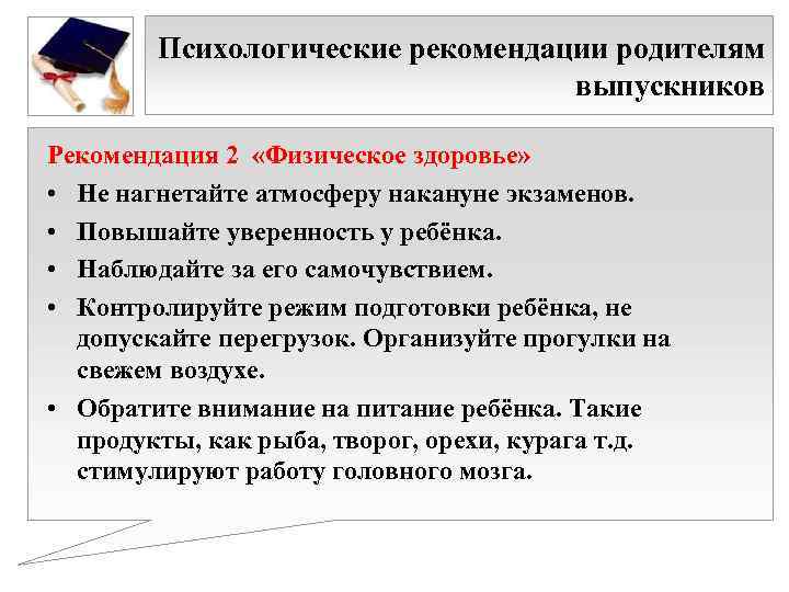 Психологические рекомендации родителям выпускников Рекомендация 2 «Физическое здоровье» • Не нагнетайте атмосферу накануне экзаменов.