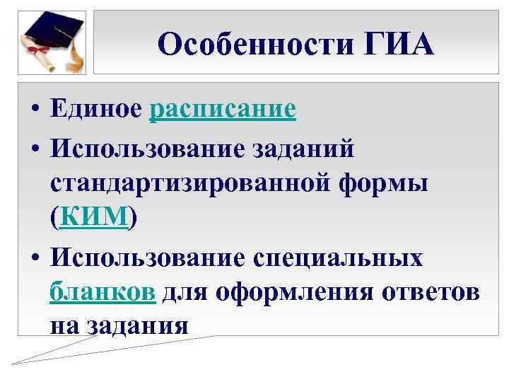 Особенности ГИА • Единое расписание • Использование заданий стандартизированной формы (КИМ) • Использование специальных