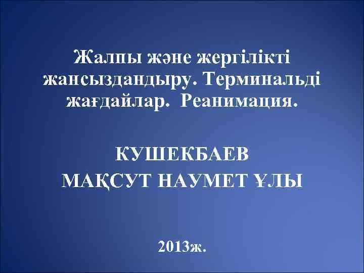 Жалпы және жергілікті жансыздандыру. Терминальді жағдайлар. Реанимация. КУШЕКБАЕВ МАҚСУТ НАУМЕТ ҰЛЫ 2013 ж. 