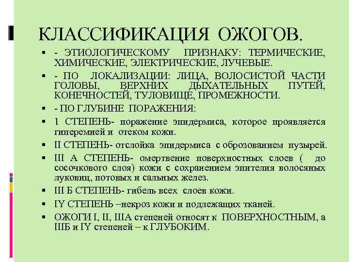 КЛАССИФИКАЦИЯ ОЖОГОВ. - ЭТИОЛОГИЧЕСКОМУ ПРИЗНАКУ: ТЕРМИЧЕСКИЕ, ХИМИЧЕСКИЕ, ЭЛЕКТРИЧЕСКИЕ, ЛУЧЕВЫЕ. - ПО ЛОКАЛИЗАЦИИ: ЛИЦА, ВОЛОСИСТОЙ