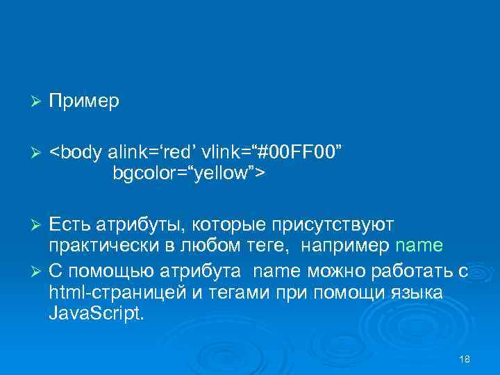 Ø Пример Ø <body alink=‘red’ vlink=“#00 FF 00” bgcolor=“yellow”> Есть атрибуты, которые присутствуют практически