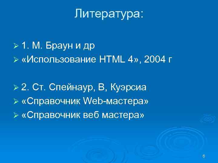 Литература: Ø 1. М. Браун и др Ø «Использование HTML 4» , 2004 г