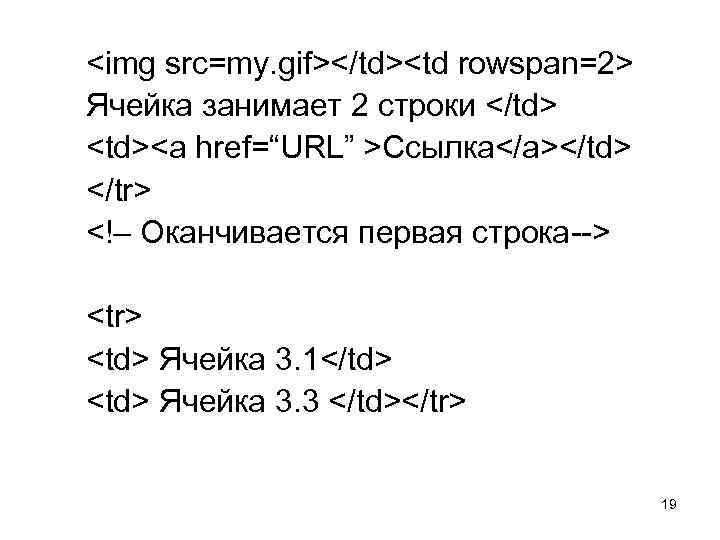 <img src=my. gif></td><td rowspan=2> Ячейка занимает 2 строки </td> <td><a href=“URL” >Ссылка</a></td> </tr> <!–