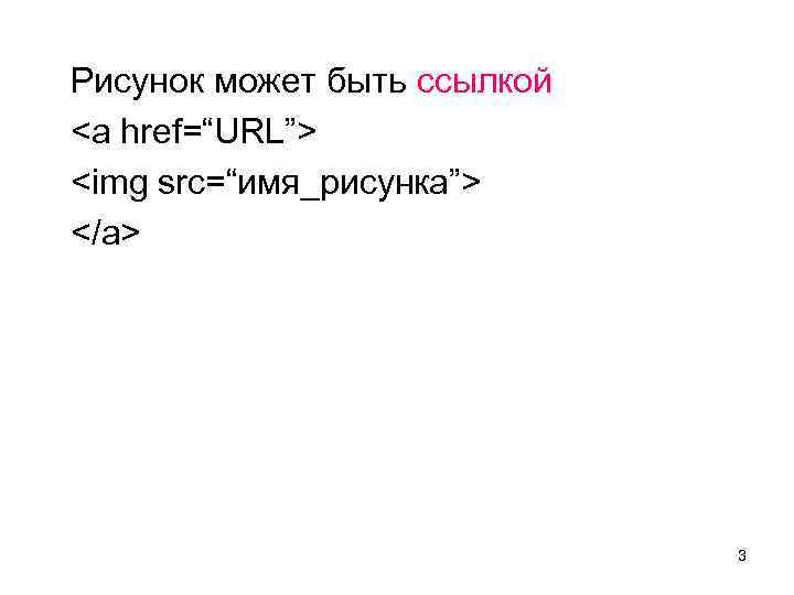  Рисунок может быть ссылкой <a href=“URL”> <img src=“имя_рисунка”> </a> 3 