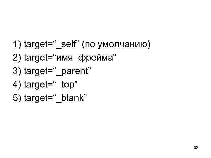  1) target=“_self” (по умолчанию) 2) target=“имя_фрейма” 3) target=“_parent” 4) target=“_top” 5) target=“_blank” 32