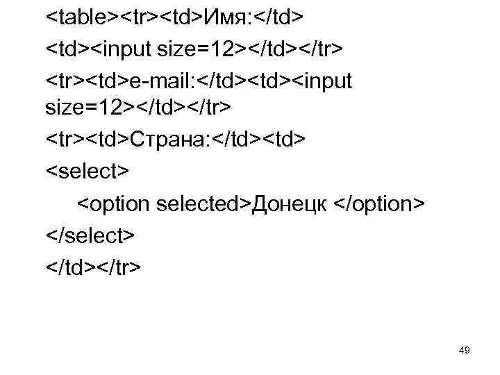 <table><tr><td>Имя: </td> <td><input size=12></td></tr> <tr><td>e-mail: </td><input size=12></td></tr> <tr><td>Страна: </td><td> <select> <option selected>Донецк </option> </select>
