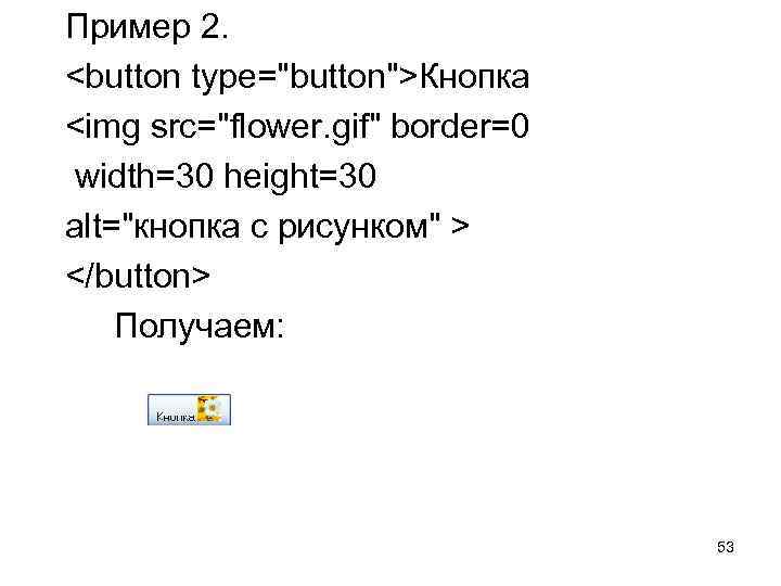 Пример 2. <button type="button">Кнопка <img src="flower. gif" border=0 width=30 height=30 alt="кнопка с рисунком" >