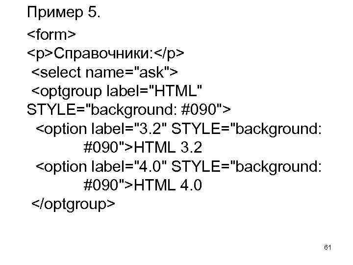 Пример 5. <form> <p>Справочники: </p> <select name="ask"> <optgroup label="HTML" STYLE="background: #090"> <option label="3. 2"