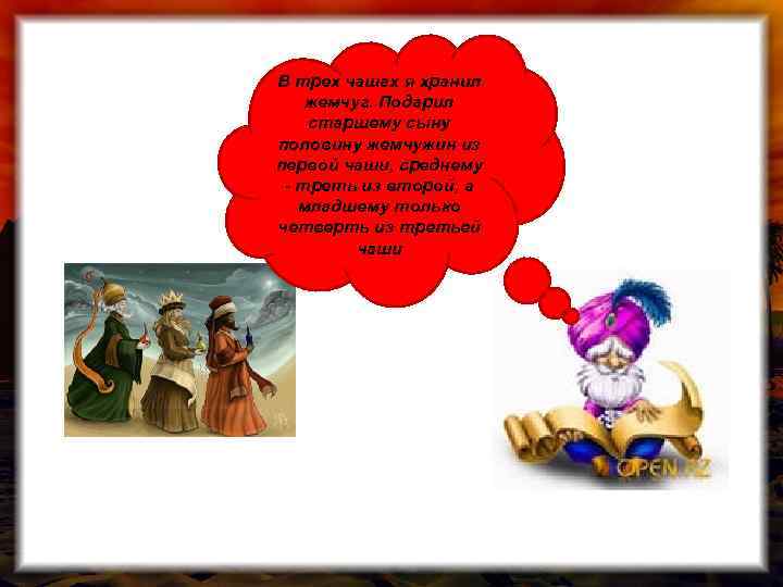 В трех чашах я хранил жемчуг. Подарил старшему сыну половину жемчужин из первой чаши,