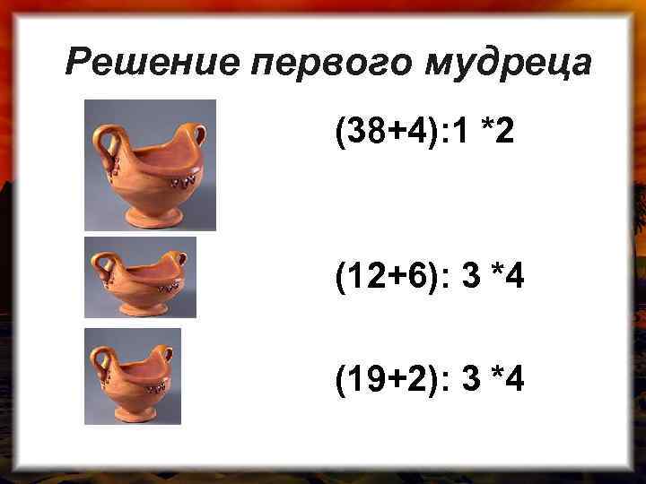 Решение первого мудреца (38+4): 1 *2 (12+6): 3 *4 (19+2): 3 *4 
