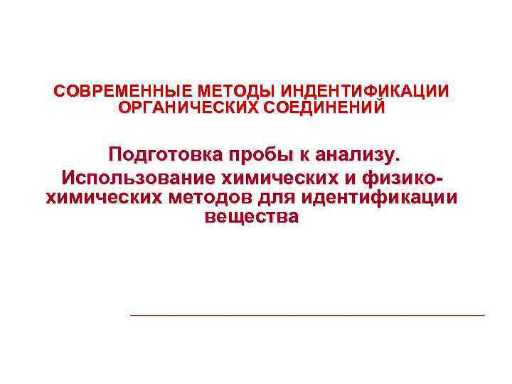 СОВРЕМЕННЫЕ МЕТОДЫ ИНДЕНТИФИКАЦИИ ОРГАНИЧЕСКИХ СОЕДИНЕНИЙ Подготовка пробы к анализу. Использование химических и физикохимических методов