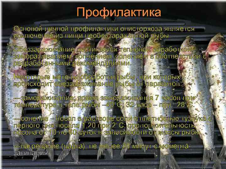 Профилактика Основой личной профилактики описторхоза является исключение из пищи необеззараженной рыбы. Обеззараживание достигается тепловой