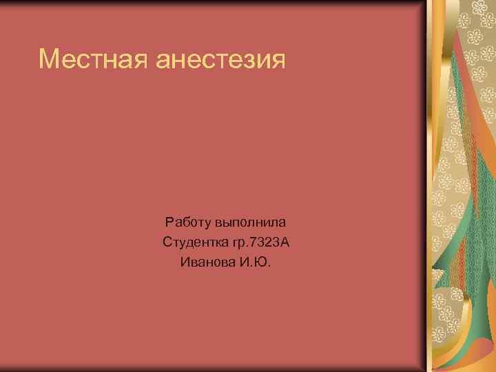 Местная анестезия Работу выполнила Студентка гр. 7323 А Иванова И. Ю. 