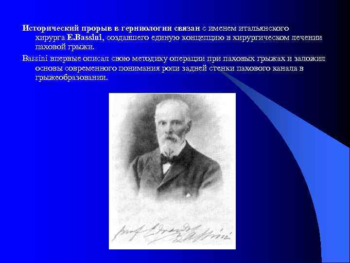 Исторический прорыв в герниологии связан с именем итальянского хирурга E. Bassini, создавшего единую концепцию