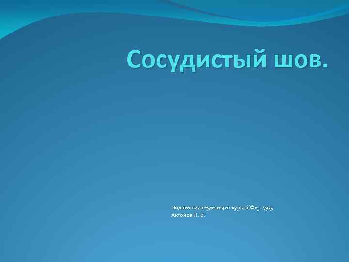 Сосудистый шов. Подготовил студент 4 го курса ЛФ гр. 7323 Антонов Н. В. 