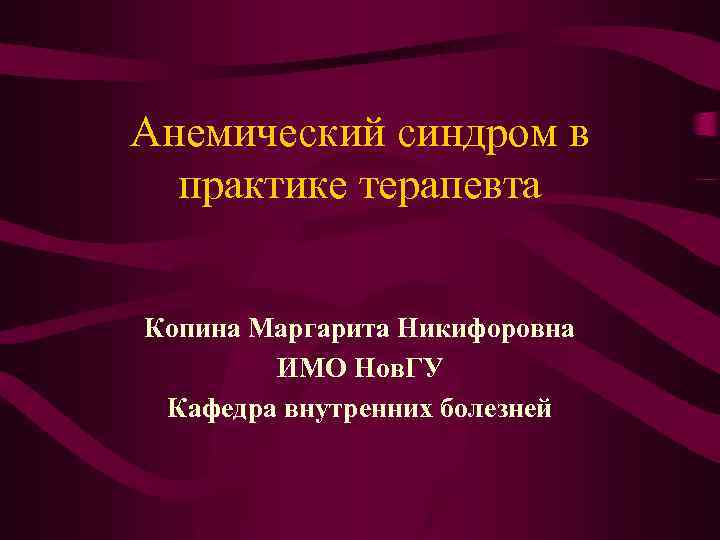 Анемический синдром в практике терапевта Копина Маргарита Никифоровна ИМО Нов. ГУ Кафедра внутренних болезней