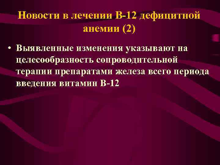 Новости в лечении В-12 дефицитной анемии (2) • Выявленные изменения указывают на целесообразность сопроводительной
