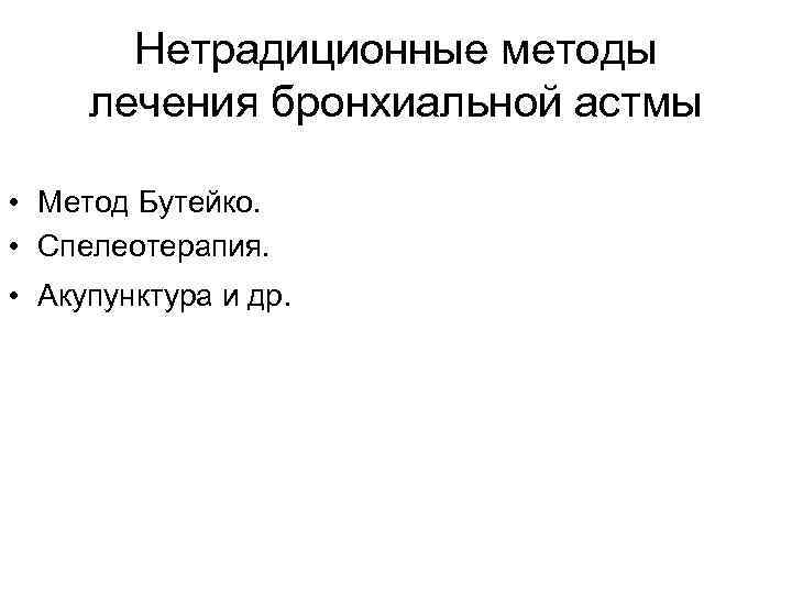Нетрадиционные методы лечения бронхиальной астмы • Метод Бутейко. • Спелеотерапия. • Акупунктура и др.