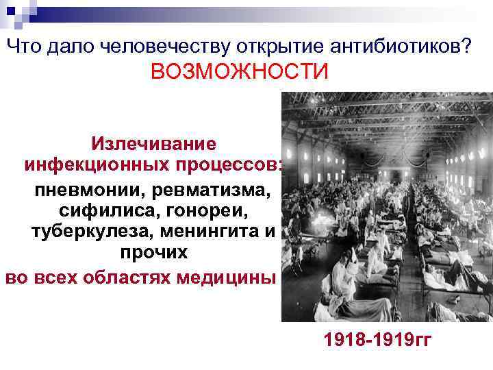 Что дало человечеству открытие антибиотиков? ВОЗМОЖНОСТИ Излечивание инфекционных процессов: пневмонии, ревматизма, сифилиса, гонореи, туберкулеза,