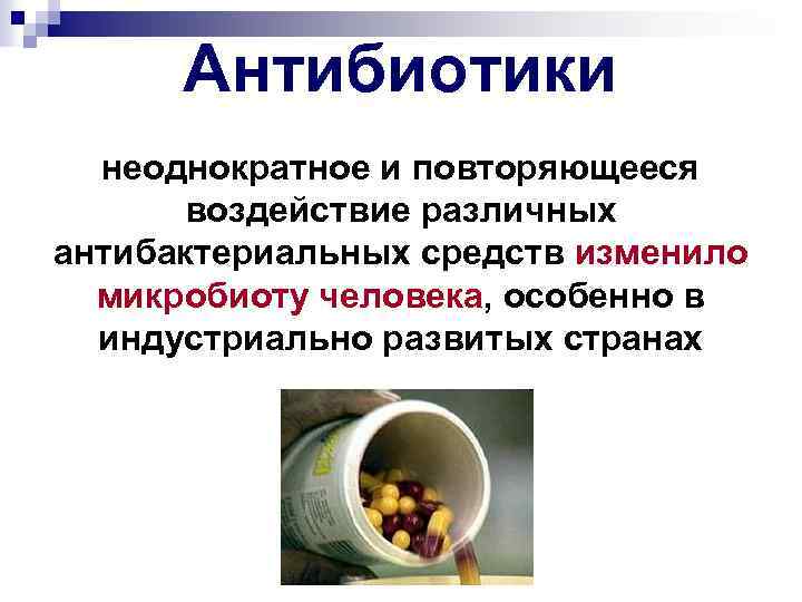 Антибиотики неоднократное и повторяющееся воздействие различных антибактериальных средств изменило микробиоту человека, особенно в индустриально