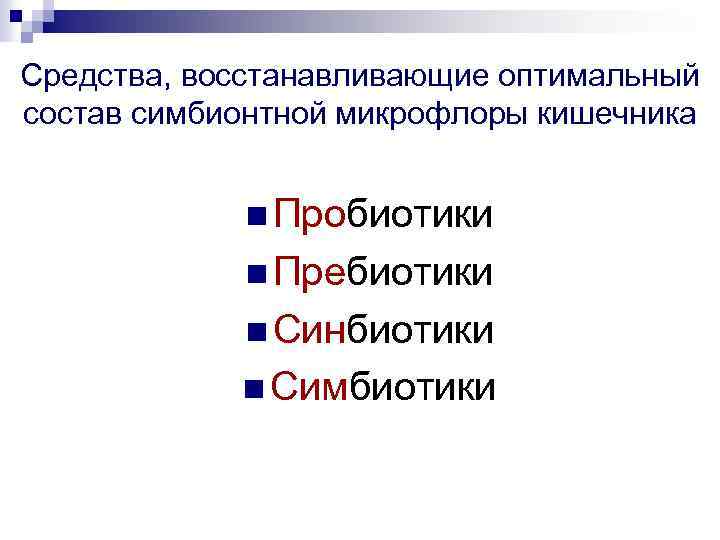 Средства, восстанавливающие оптимальный состав симбионтной микрофлоры кишечника n Пробиотики n Пребиотики n Синбиотики n