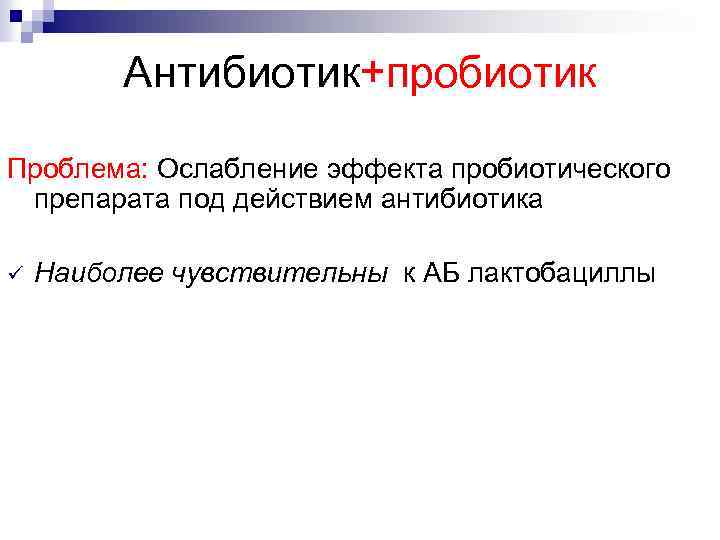 Антибиотик+пробиотик Проблема: Ослабление эффекта пробиотического препарата под действием антибиотика ü Наиболее чувствительны к АБ