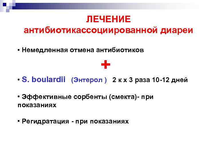 ЛЕЧЕНИЕ антибиотикассоциированной диареи • Немедленная отмена антибиотиков + • S. boulardii (Энтерол ) 2