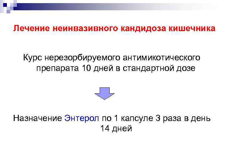 Лечение неинвазивного кандидоза кишечника Курс нерезорбируемого антимикотического препарата 10 дней в стандартной дозе Назначение