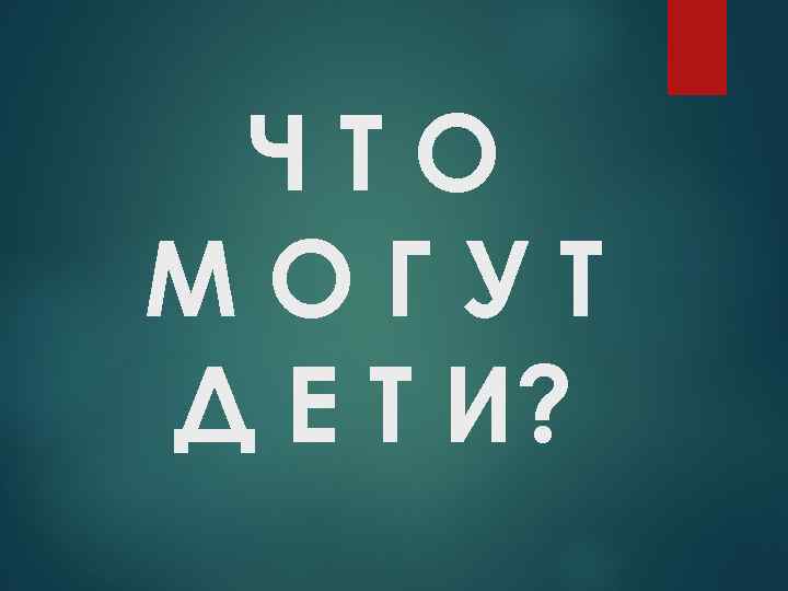 ЧТО МОГУТ Д Е Т И? 