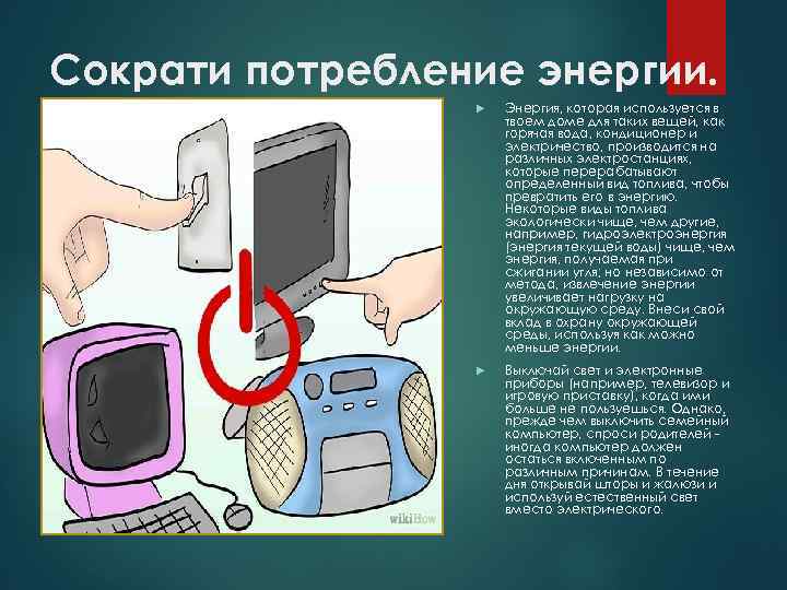 Сократи потребление энергии. Энергия, которая используется в твоем доме для таких вещей, как горячая