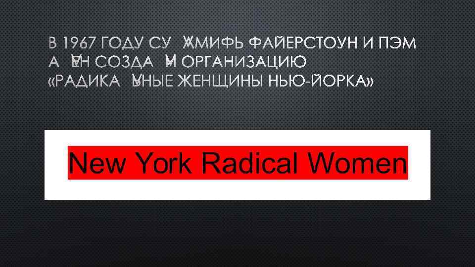 В 1967 ГОДУ СУЛАМИФЬ ФАЙЕРСТОУН И ПЭМ АЛЕН СОЗДАЛИ ОРГАНИЗАЦИЮ «РАДИКАЛЬНЫЕ ЖЕНЩИНЫ НЬЮ-ЙОРКА» 