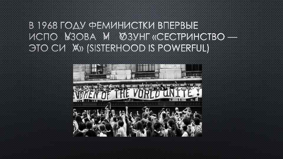 В 1968 ГОДУ ФЕМИНИСТКИ ВПЕРВЫЕ ИСПОЛЬЗОВАЛИ ЛОЗУНГ «СЕСТРИНСТВО — ЭТО СИЛА» (SISTERHOOD IS POWERFUL)