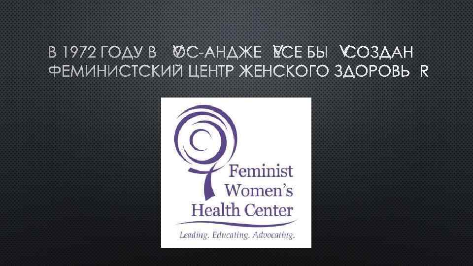 В 1972 ГОДУ В ЛОС-АНДЖЕЛЕСЕ БЫЛ СОЗДАН ФЕМИНИСТСКИЙ ЦЕНТР ЖЕНСКОГО ЗДОРОВЬЯ 