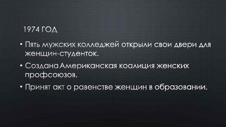 1974 ГОД • ПЯТЬ МУЖСКИХ КОЛЛЕДЖЕЙ ОТКРЫЛИ СВОИ ДВЕРИ ДЛЯ ЖЕНЩИН-СТУДЕНТОК. • СОЗДАНА АМЕРИКАНСКАЯ